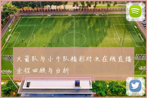 火箭队与小牛队精彩对决在线直播全程回顾与分析