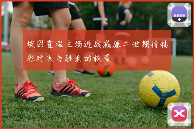 埃因霍温主场迎战威廉二世期待精彩对决与胜利的较量