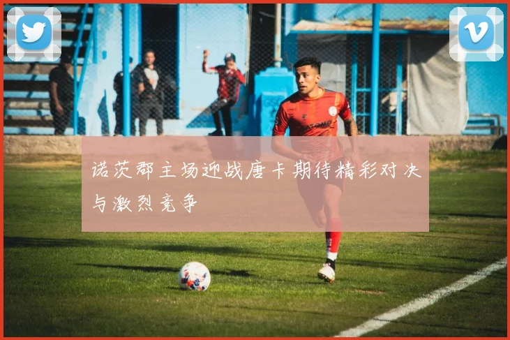 诺茨郡主场迎战唐卡期待精彩对决与激烈竞争