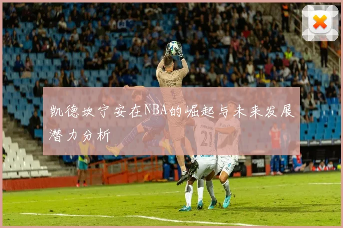 凯德坎宁安在NBA的崛起与未来发展潜力分析