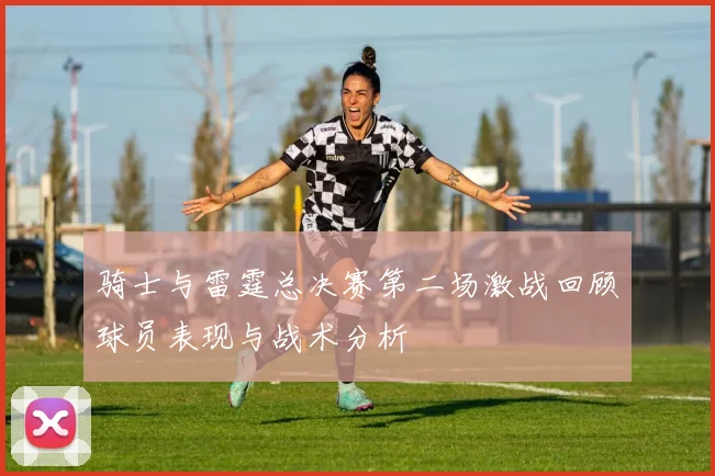 骑士与雷霆总决赛第二场激战回顾球员表现与战术分析