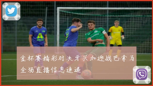 金杯赛精彩对决牙买加迎战巴拿马全场直播信息速递