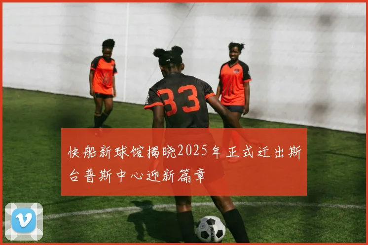 快船新球馆揭晓2025年正式迁出斯台普斯中心迎新篇章