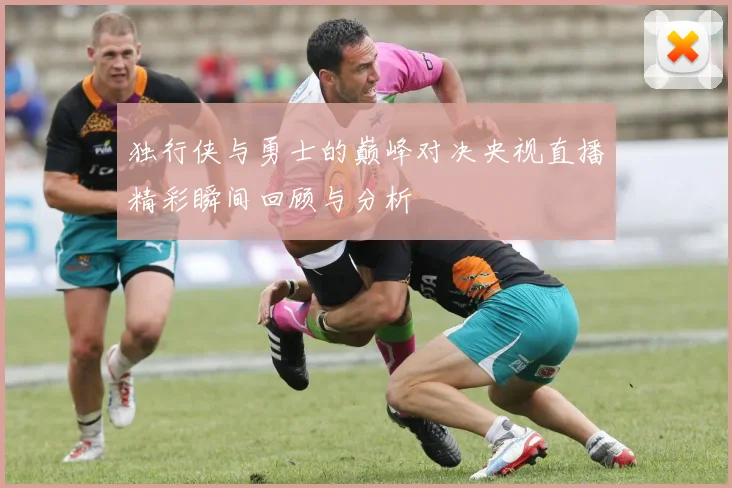 独行侠与勇士的巅峰对决央视直播精彩瞬间回顾与分析