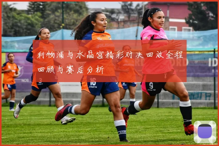 利物浦与水晶宫精彩对决回放全程回顾与赛后分析