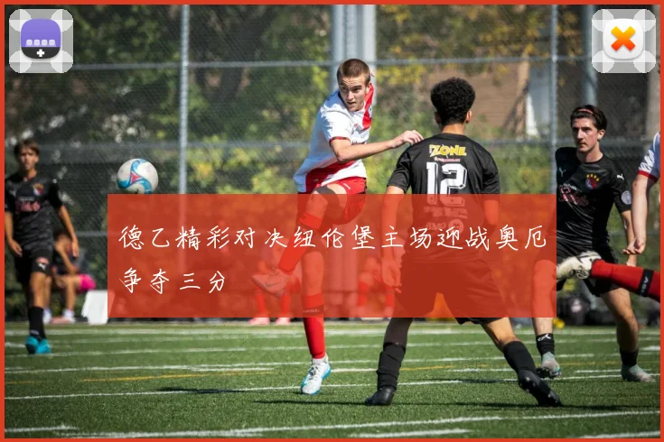德乙精彩对决纽伦堡主场迎战奥厄争夺三分