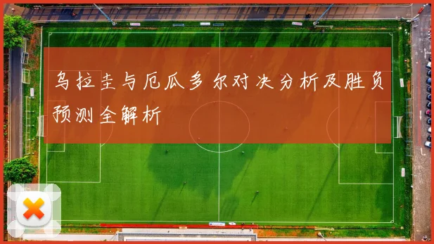 乌拉圭与厄瓜多尔对决分析及胜负预测全解析