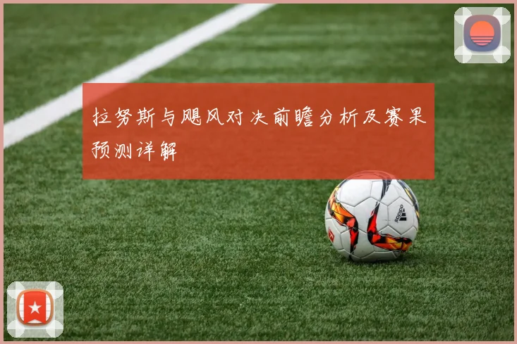拉努斯与飓风对决前瞻分析及赛果预测详解