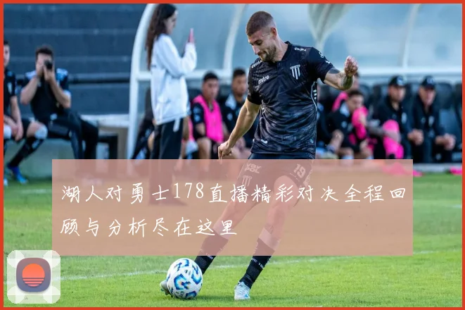 湖人对勇士178直播精彩对决全程回顾与分析尽在这里
