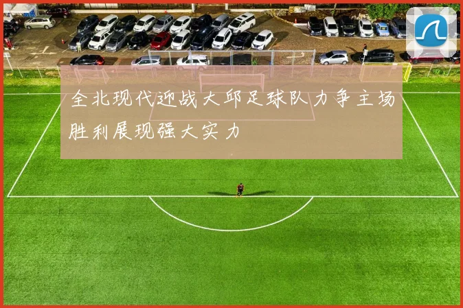 全北现代迎战大邱足球队力争主场胜利展现强大实力
