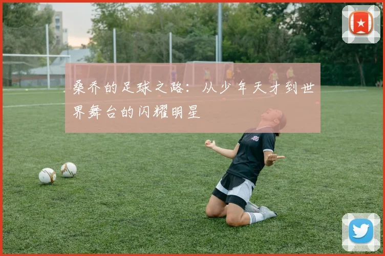 桑乔的足球之路：从少年天才到世界舞台的闪耀明星