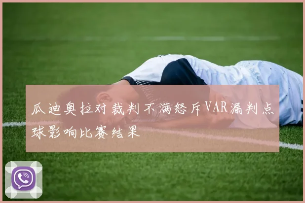 瓜迪奥拉对裁判不满怒斥VAR漏判点球影响比赛结果