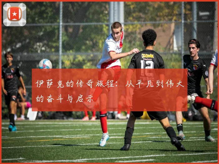 伊萨克的传奇旅程：从平凡到伟大的奋斗与启示