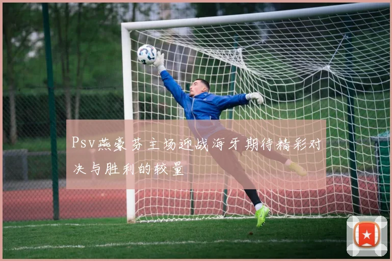 Psv燕豪芬主场迎战海牙期待精彩对决与胜利的较量