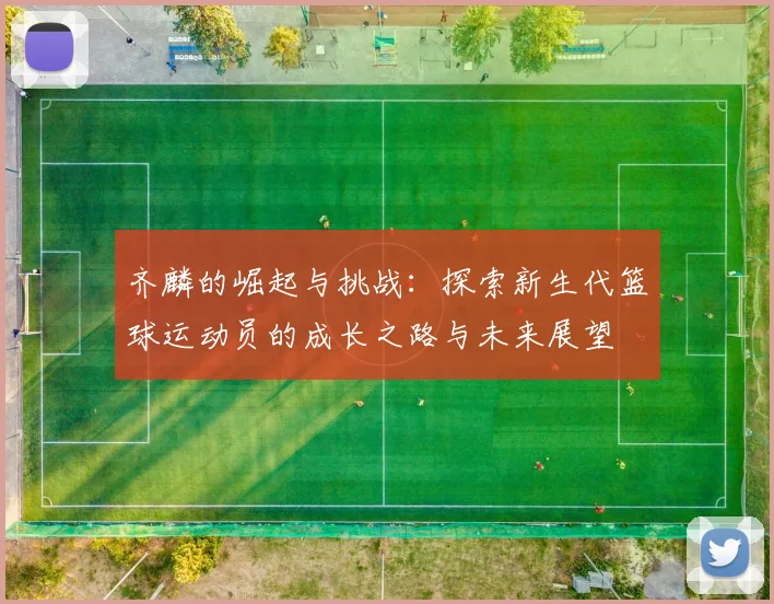 齐麟的崛起与挑战：探索新生代篮球运动员的成长之路与未来展望