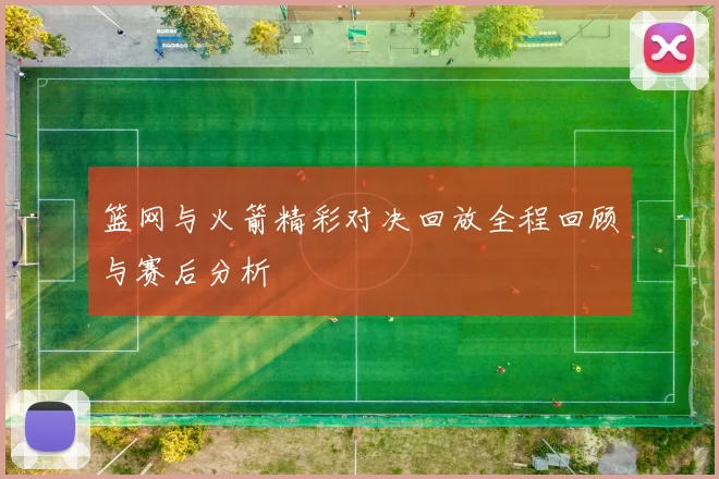 篮网与火箭精彩对决回放全程回顾与赛后分析