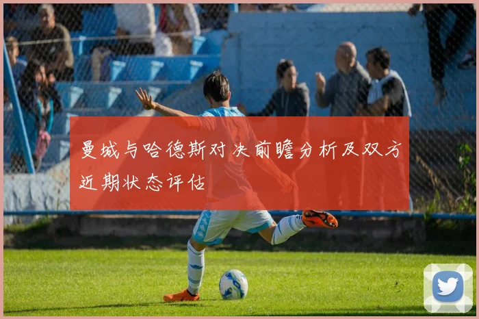 曼城与哈德斯对决前瞻分析及双方近期状态评估