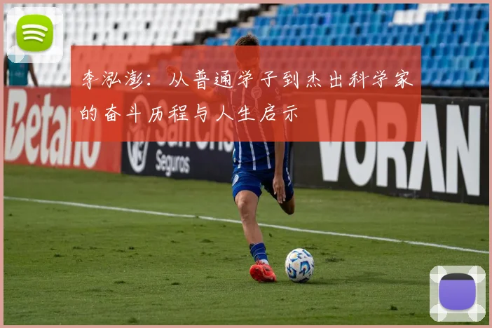李泓澎：从普通学子到杰出科学家的奋斗历程与人生启示