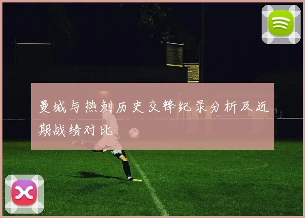 曼城与热刺历史交锋纪录分析及近期战绩对比