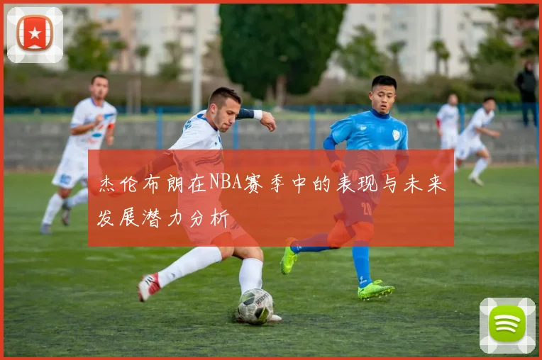 杰伦布朗在NBA赛季中的表现与未来发展潜力分析