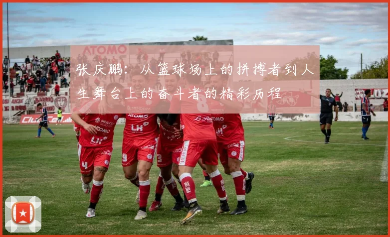 张庆鹏：从篮球场上的拼搏者到人生舞台上的奋斗者的精彩历程