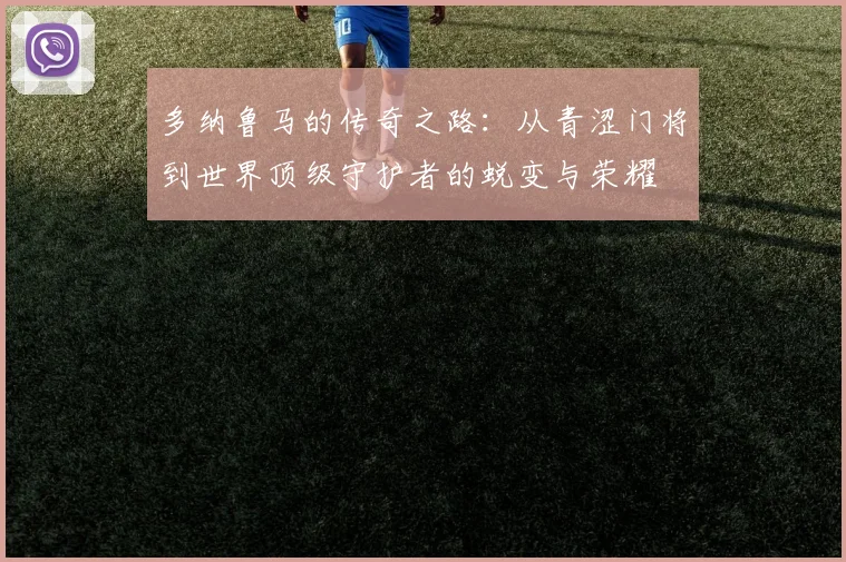 多纳鲁马的传奇之路：从青涩门将到世界顶级守护者的蜕变与荣耀