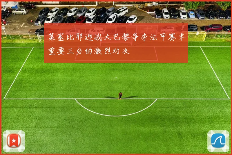 莱塞比耶迎战大巴黎争夺法甲赛季重要三分的激烈对决